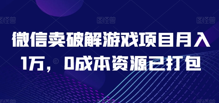 微信卖破解游戏项目月入1万，0成本资源已打包-启航188资源站