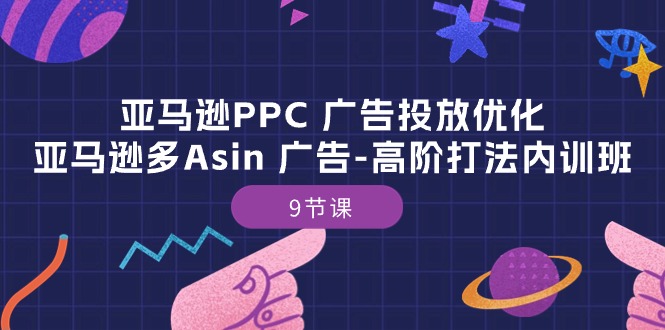 亚马逊PPC广告投放优化：亚马逊多Asin广告高阶打法内训班（9节课）-启航188资源站