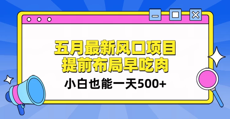 5月最新风口项目，提前布局早吃肉，小白也能一天暴利500+-启航188资源站