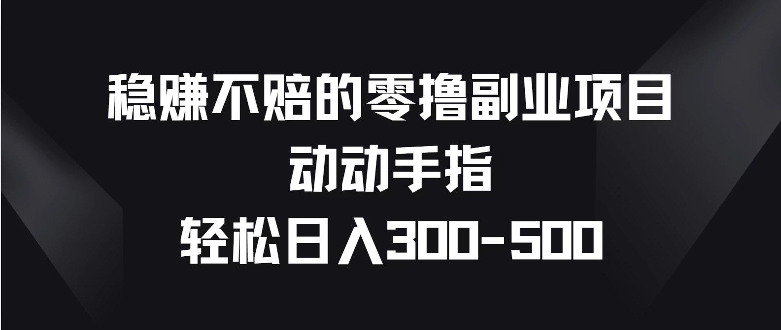 稳赚不赔的零撸副业项目，动动手指轻松日入300-500-启航188资源站