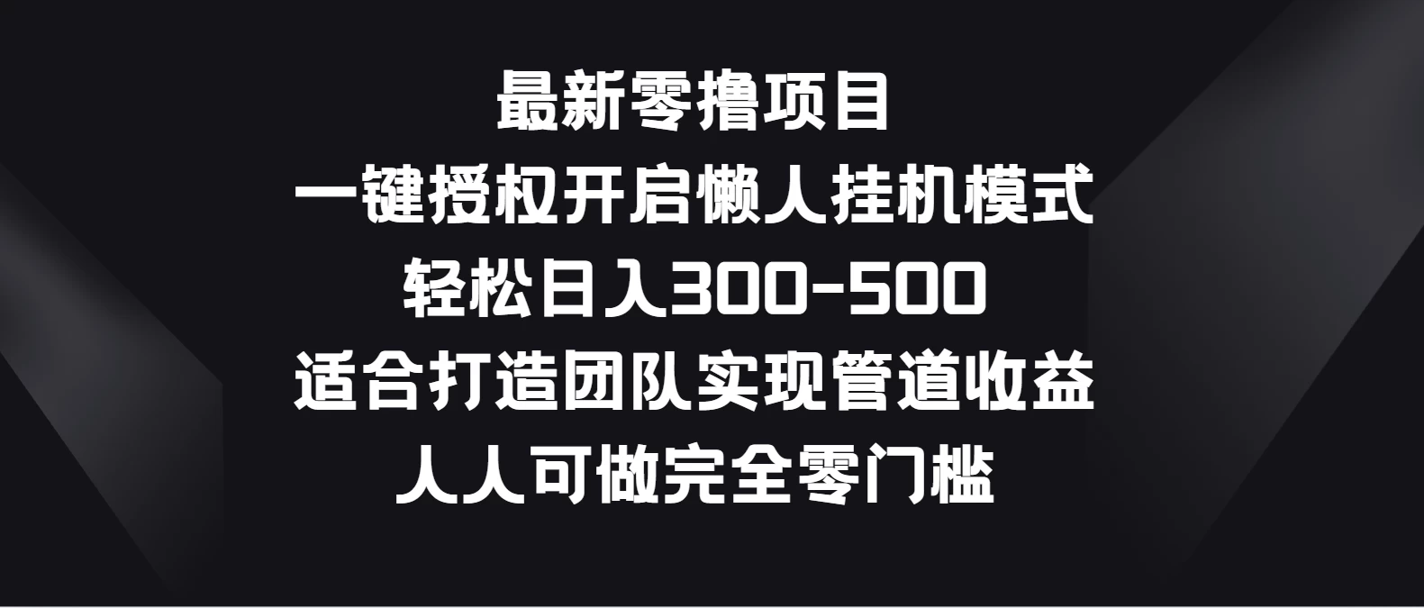 最新零撸项目，一键授权开启懒人挂机模式，轻松日入300-500，适合打造团队实现管道收益，人人可做完全零门槛-启航188资源站