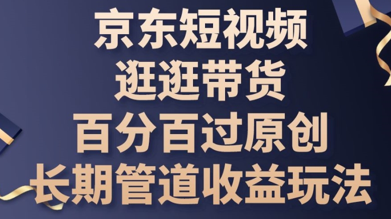 京东短视频逛逛带货百分百过原创，长期管道收益玩法-启航188资源站