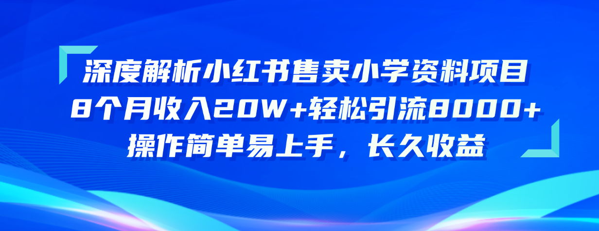 （10910期）深度解析小红书售卖小学资料项目 8个月收入20W+轻松引流8000+操作简单…-启航188资源站