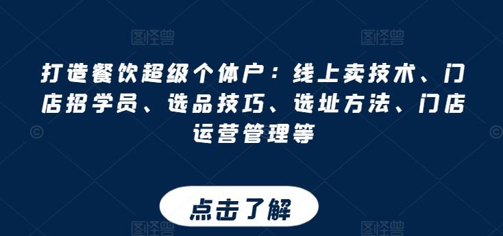 打造餐饮超级个体户：线上卖技术、门店招学员、选品技巧、选址方法、门店运营管理等-启航188资源站