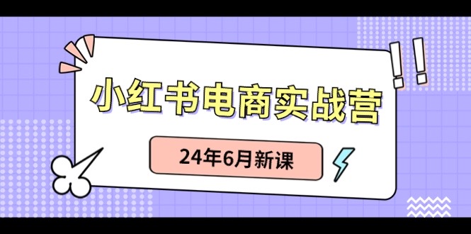 小红书电商实战营：小红书笔记带货和无人直播，24年6月新课-启航188资源站