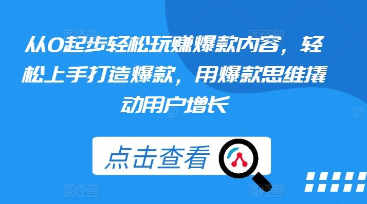 从0起步轻松玩赚爆款内容，轻松上手打造爆款，用爆款思维撬动用户增长-启航188资源站