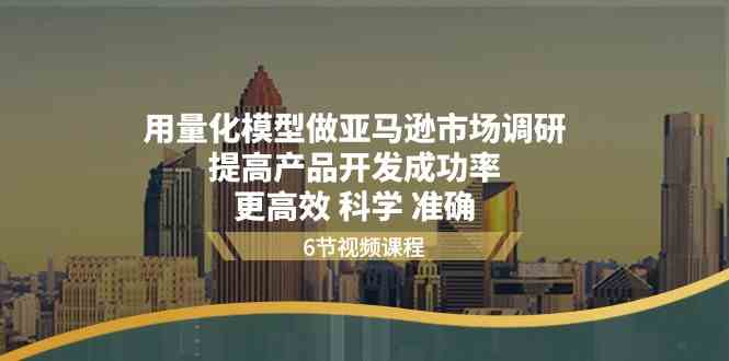 用量化模型做亚马逊市场调研，提高产品开发成功率，更高效科学准确-启航188资源站