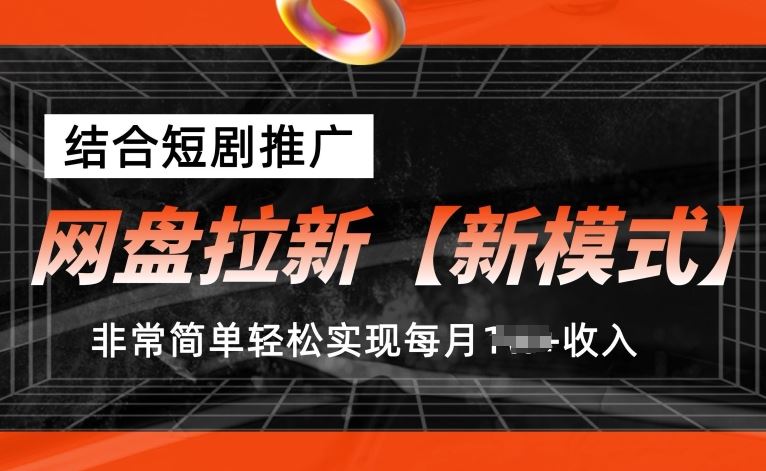 网盘拉新【新模式】，结合短剧推广，听话照做，非常简单轻松实现每月1w+收入【揭秘】-启航188资源站