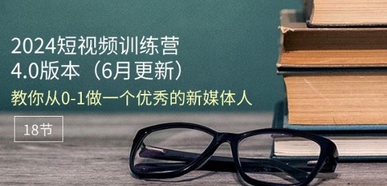 2024短视频训练营-6月4.0版本：教你从0-1做一个优秀的新媒体人(18节)-启航188资源站