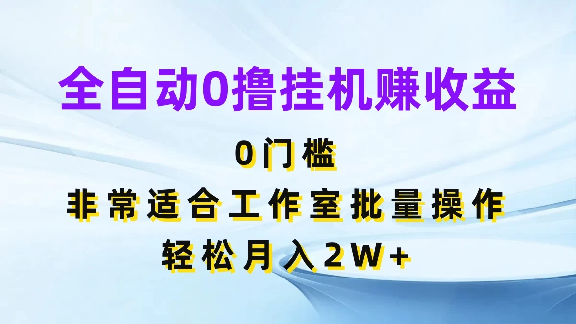 全自动0撸挂机赚收益，0门槛，适合工作室批量操作，轻松月入2W+-启航188资源站