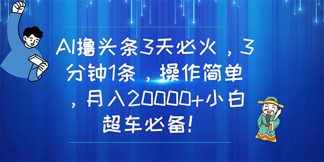 （11033期）AI撸头条3天必火，3分钟1条，操作简单，月入20000+小白超车必备！-启航188资源站