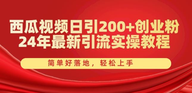 西瓜视频日引200+创业粉，24年最新引流实操教程，简单好落地，轻松上手【揭秘】-启航188资源站