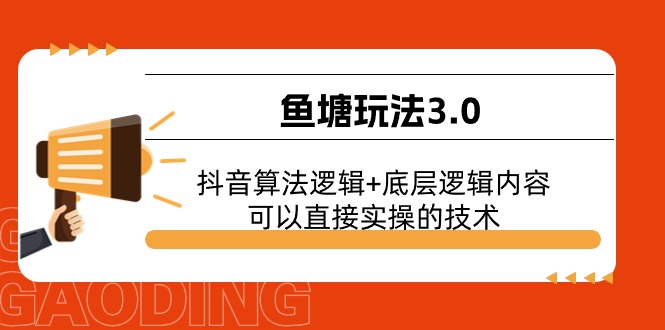 （11055期）鱼塘玩法3.0：抖音算法逻辑+底层逻辑内容，可以直接实操的技术-启航188资源站