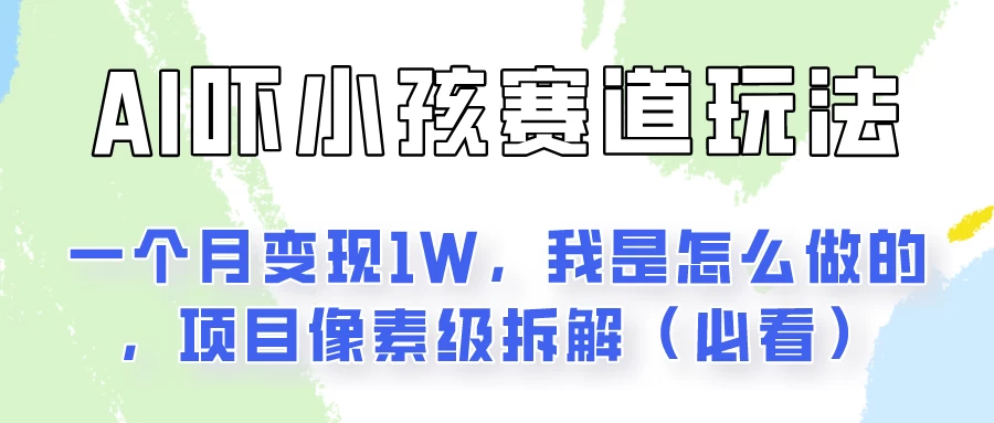 通过AI吓小孩这个赛道玩法月入过万，我是怎么做的？-启航188资源站