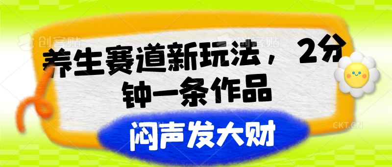 养生赛道新玩法，2分钟一条作品，闷声发大财-启航188资源站