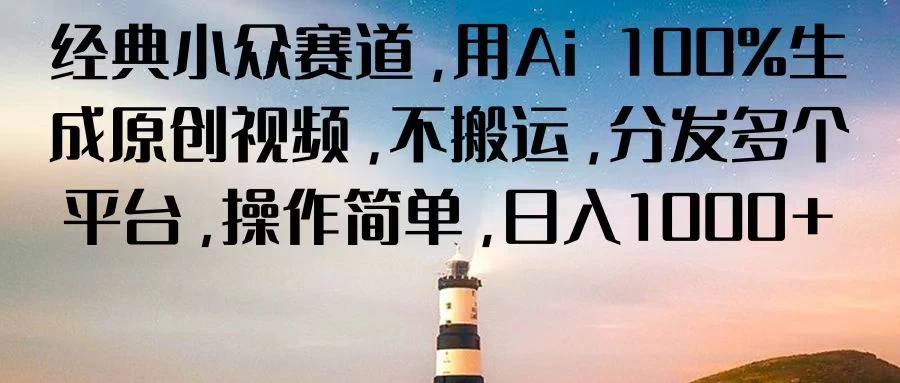 经典小众赛道，用Ai 100%生成原创视频，不搬运，分发多个平台，操作简单，日入1000+-启航188资源站