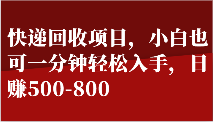 快递回收项目，小白也可一分钟轻松入手，日赚500-800-启航188资源站