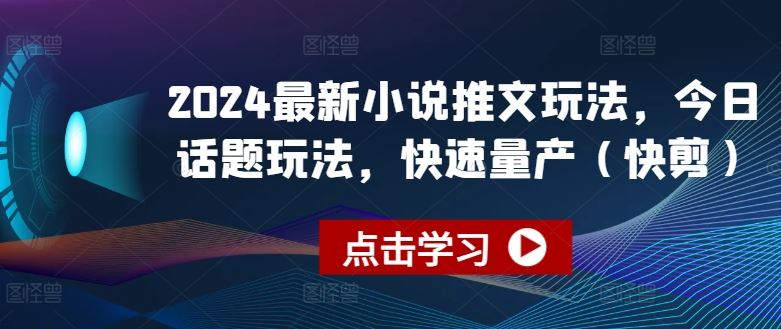 2024最新小说推文玩法，今日话题玩法，快速量产(快剪)-启航188资源站