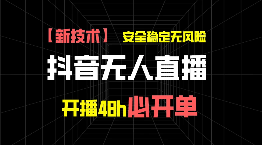 抖音无人直播带货项目【新技术】，安全稳定无风险，开播48h必开单，单日单号收益1000+-启航188资源站