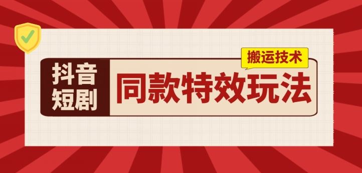 抖音短剧同款特效搬运技术，实测一天千元收益-启航188资源站