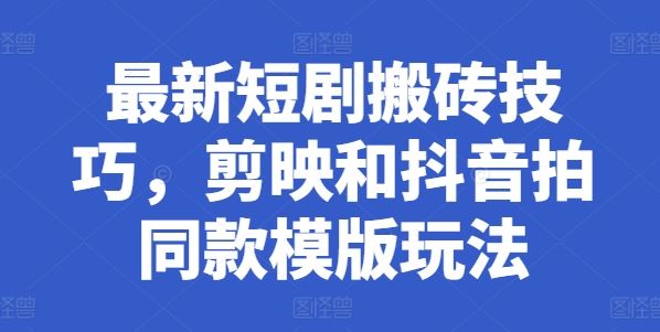 最新短剧搬砖技巧，剪映和抖音拍同款模版玩法-启航188资源站