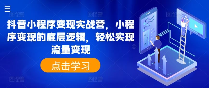 抖音小程序变现实战营，小程序变现的底层逻辑，轻松实现流量变现-启航188资源站