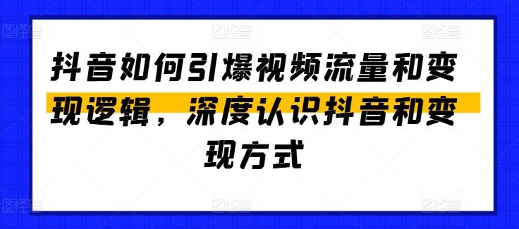 抖音如何引爆视频流量和变现逻辑，深度认识抖音和变现方式-启航188资源站