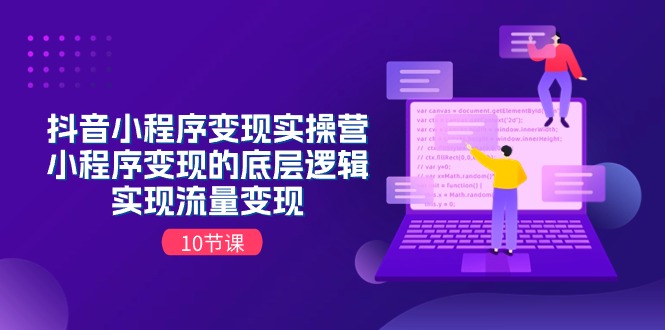 （11256期）抖音小程序变现实操营，小程序变现的底层逻辑，实现流量变现（10节课）-启航188资源站