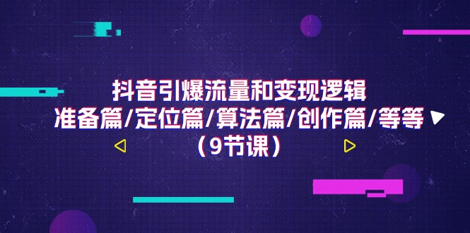 （11257期）抖音引爆流量和变现逻辑，准备篇/定位篇/算法篇/创作篇/等等（9节课）-启航188资源站