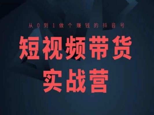 短视频带货实战营(高阶课)，从0到1做个赚钱的抖音号-启航188资源站