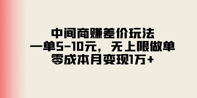 （11280期）中间商赚差价玩法，一单5-10元，无上限做单，零成本月变现1万+-启航188资源站