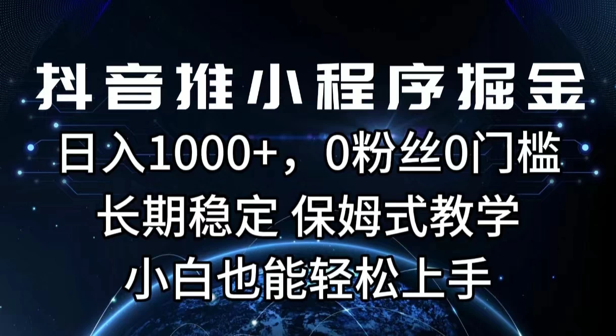 抖音推小程序掘金，日入1000+，0粉丝0门槛，长期稳定，保姆式教学，小白也能轻松上手-启航188资源站