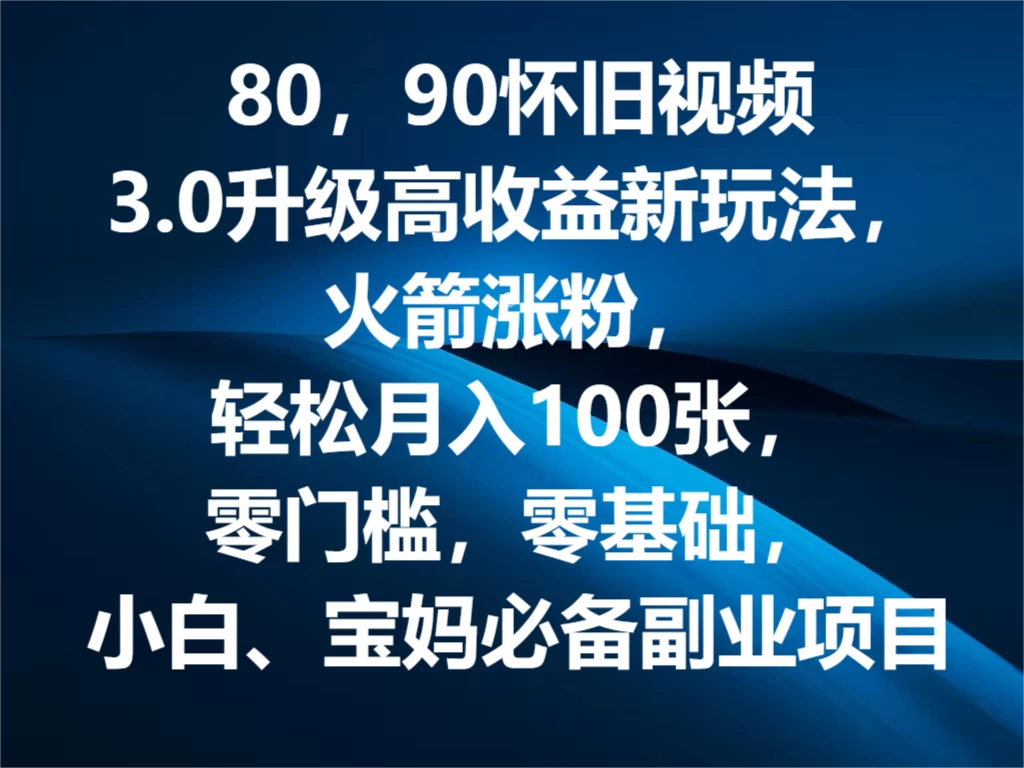 80，90怀旧视频3.0升级高收益变现新玩法，火箭涨粉，轻松月入100张，零门槛，零基础，小白、宝妈必备副业项目，可批量放大操作-启航188资源站