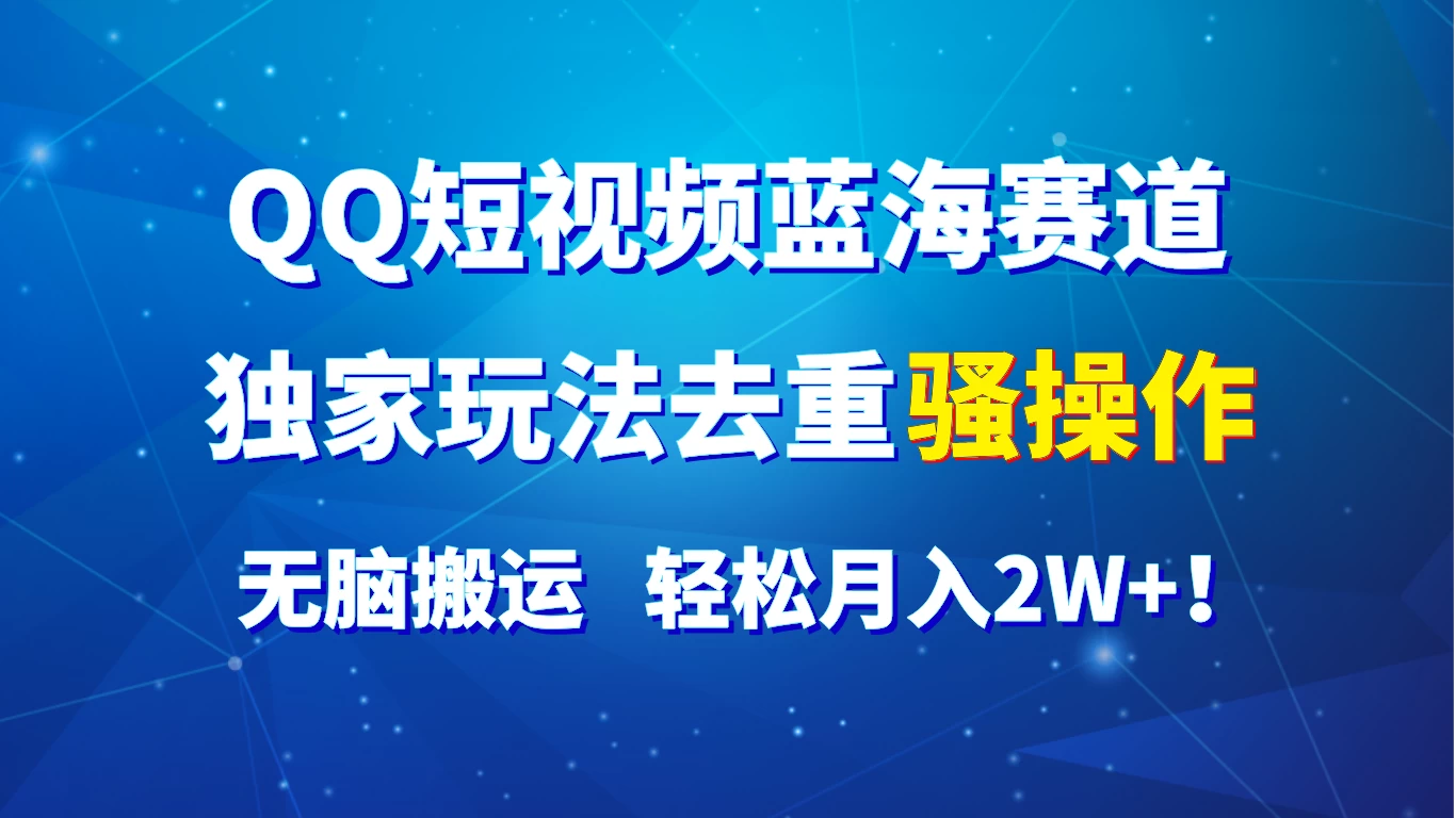 QQ短视频蓝海赛道，独家玩法去重骚操作，无脑搬运，轻松月入2W+！-启航188资源站