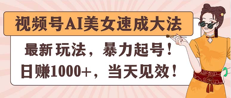 （11330期）视频号AI美女速成大法，暴力起号，日赚1000+，当天见效-启航188资源站