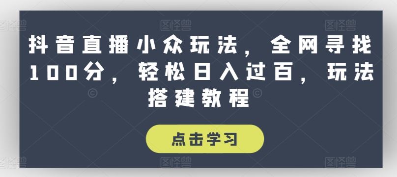 抖音直播小众玩法，全网寻找100分，轻松日入过百，玩法搭建教程【揭秘】-启航188资源站