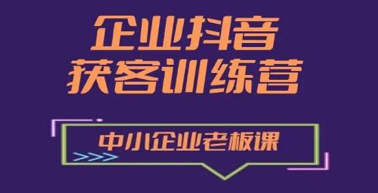 企业抖音营销获客增长训练营，中小企业老板必修课-启航188资源站