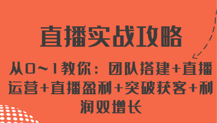 直播实战攻略 从0~1教你：团队搭建+直播运营+直播盈利+突破获客+利润双增长-启航188资源站