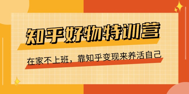 （11369期）知乎好物特训营，在家不上班，靠知乎变现来养活自己（16节）-启航188资源站