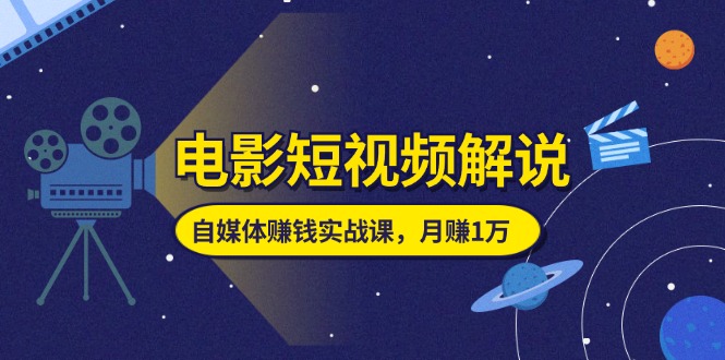 （11371期）电影短视频解说，自媒体赚钱实战课，教你做电影解说短视频，月赚1万-启航188资源站