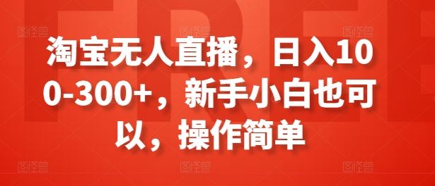 淘宝无人直播，日入100-300+，新手小白也可以，操作简单-启航188资源站