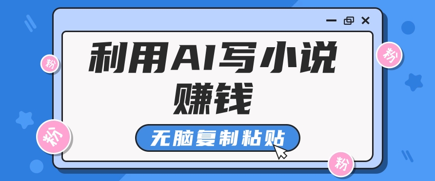 普通人通过AI写小说赚稿费，无脑复制粘贴，单号月入5000＋-启航188资源站