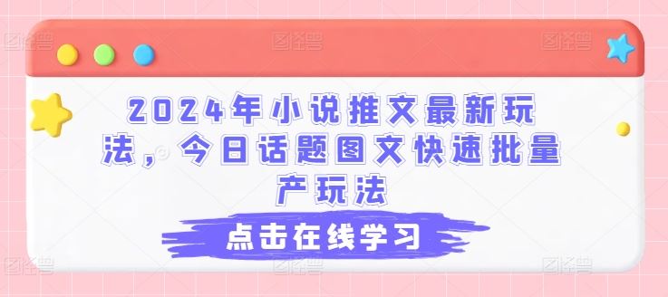 2024年小说推文最新玩法，今日话题图文快速批量产玩法-启航188资源站