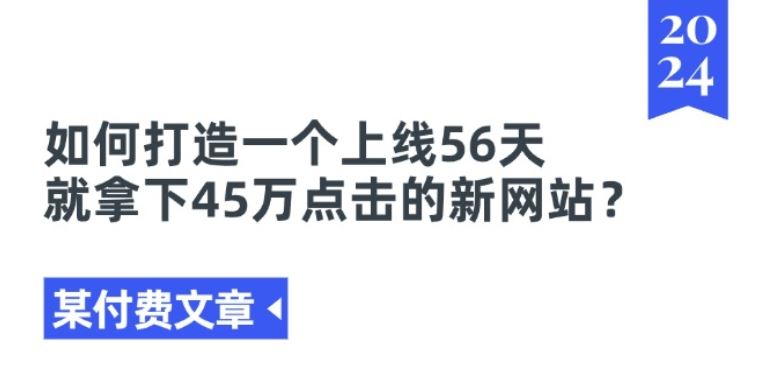 某付费文章《如何打造一个上线56天就拿下45万点击的新网站?》-启航188资源站