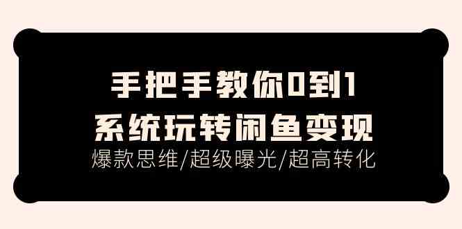 手把手教你0到1系统玩转闲鱼变现，爆款思维/超级曝光/超高转化（15节课）-启航188资源站