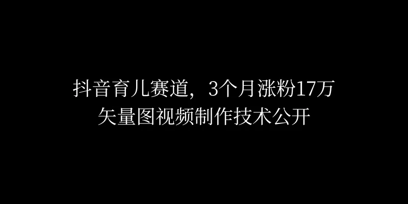 3个月涨粉17万，抖音矢量图制作视频技术公开，2种变现方式-启航188资源站