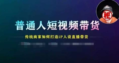 普通人短视频带货，传统商家如何打造IP人设直播带货-启航188资源站