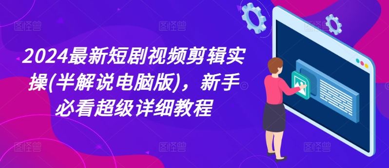 2024最新短剧视频剪辑实操(半解说电脑版)，新手必看超级详细教程-启航188资源站