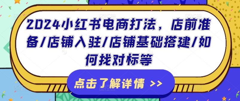 2024小红书电商打法，店前准备/店铺入驻/店铺基础搭建/如何找对标等-启航188资源站