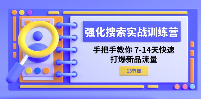 （11557期）强化 搜索实战训练营，手把手教你 7-14天快速-打爆新品流量（13节课）-启航188资源站